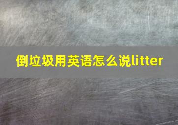 倒垃圾用英语怎么说litter