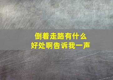 倒着走路有什么好处啊告诉我一声