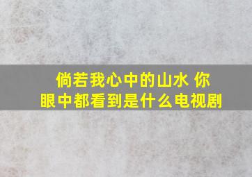 倘若我心中的山水 你眼中都看到是什么电视剧