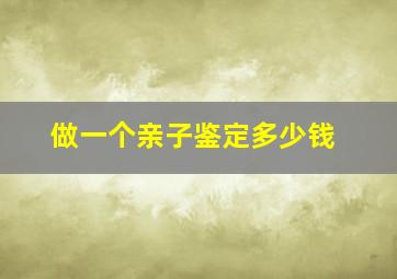 做一个亲子鉴定多少钱