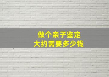 做个亲子鉴定大约需要多少钱