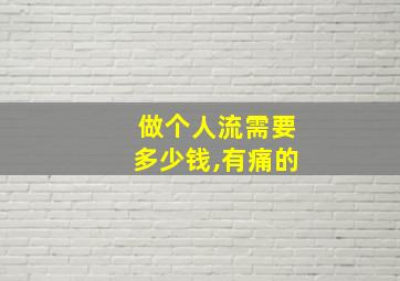 做个人流需要多少钱,有痛的