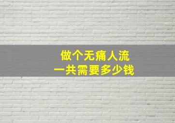 做个无痛人流一共需要多少钱