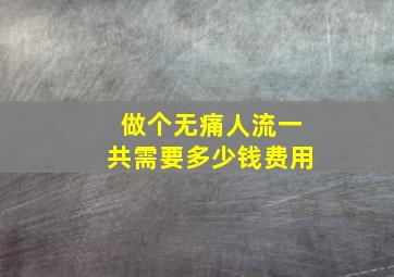 做个无痛人流一共需要多少钱费用