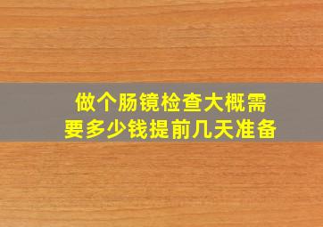 做个肠镜检查大概需要多少钱提前几天准备