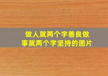 做人就两个字善良做事就两个字坚持的图片