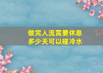 做完人流需要休息多少天可以碰冷水