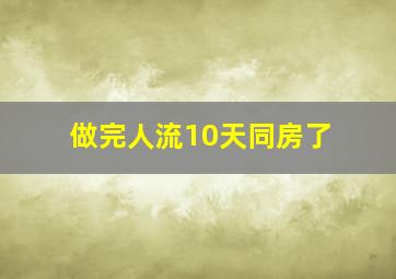 做完人流10天同房了