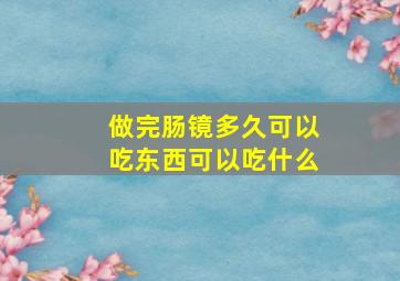 做完肠镜多久可以吃东西可以吃什么