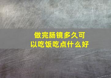 做完肠镜多久可以吃饭吃点什么好