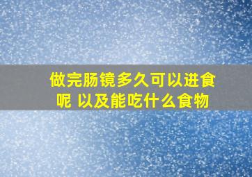 做完肠镜多久可以进食呢 以及能吃什么食物