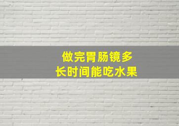 做完胃肠镜多长时间能吃水果