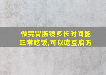 做完胃肠镜多长时间能正常吃饭,可以吃豆腐吗