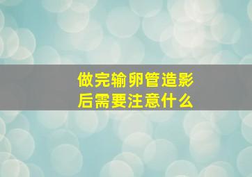 做完输卵管造影后需要注意什么