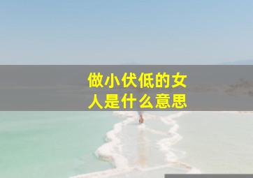 做小伏低的女人是什么意思