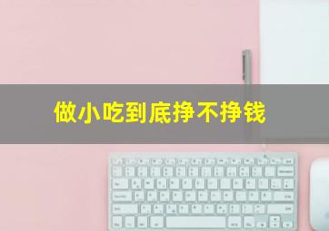 做小吃到底挣不挣钱