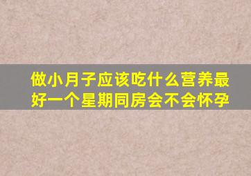 做小月子应该吃什么营养最好一个星期同房会不会怀孕