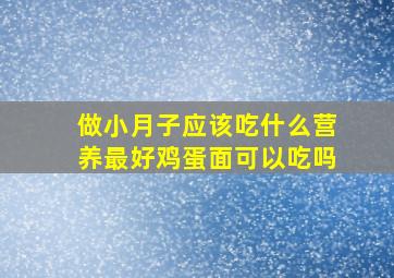 做小月子应该吃什么营养最好鸡蛋面可以吃吗