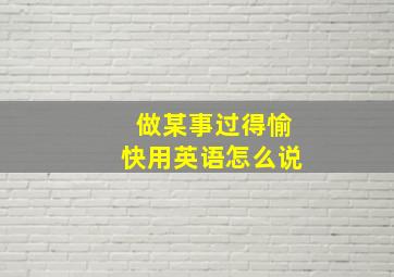 做某事过得愉快用英语怎么说