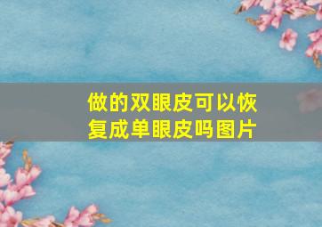 做的双眼皮可以恢复成单眼皮吗图片