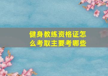 健身教练资格证怎么考取主要考哪些