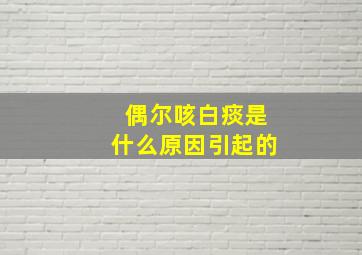 偶尔咳白痰是什么原因引起的