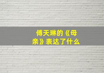 傅天琳的《母亲》表达了什么