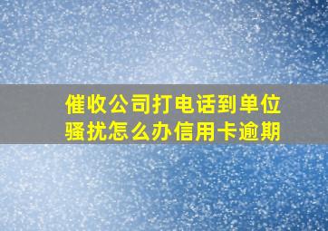 催收公司打电话到单位骚扰怎么办信用卡逾期