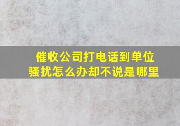 催收公司打电话到单位骚扰怎么办却不说是哪里