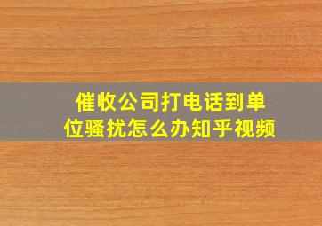 催收公司打电话到单位骚扰怎么办知乎视频