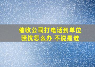 催收公司打电话到单位骚扰怎么办 不说是谁