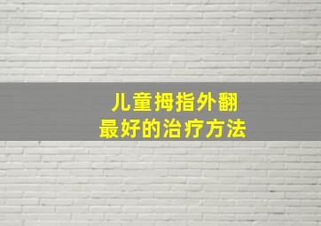 儿童拇指外翻最好的治疗方法