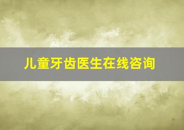 儿童牙齿医生在线咨询