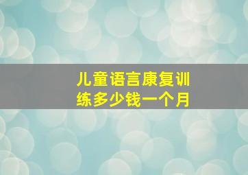 儿童语言康复训练多少钱一个月