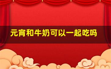 元宵和牛奶可以一起吃吗