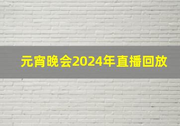 元宵晚会2024年直播回放