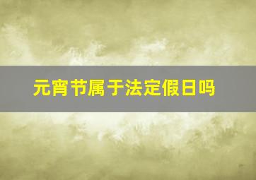 元宵节属于法定假日吗