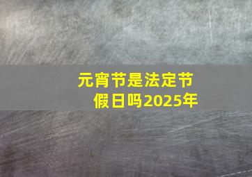 元宵节是法定节假日吗2025年