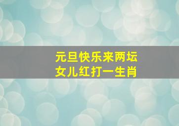 元旦快乐来两坛女儿红打一生肖