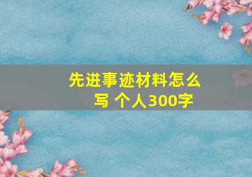 先进事迹材料怎么写 个人300字