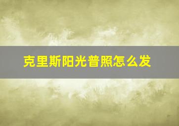 克里斯阳光普照怎么发