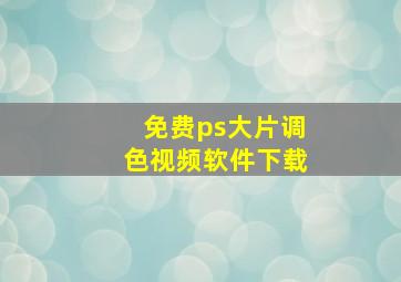 免费ps大片调色视频软件下载