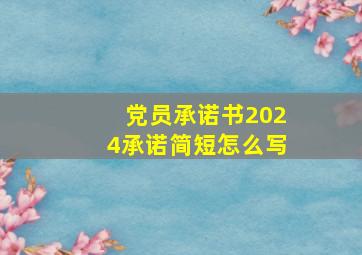 党员承诺书2024承诺简短怎么写