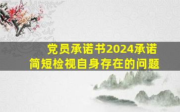 党员承诺书2024承诺简短检视自身存在的问题