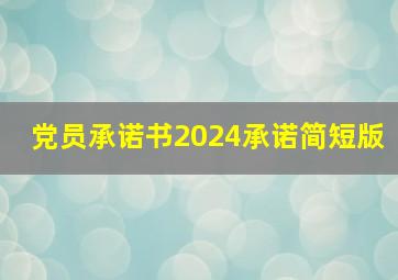 党员承诺书2024承诺简短版