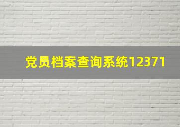 党员档案查询系统12371