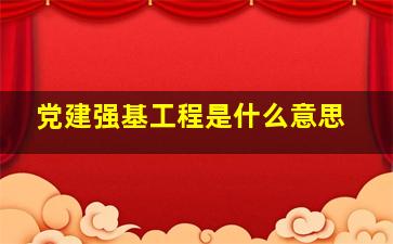 党建强基工程是什么意思