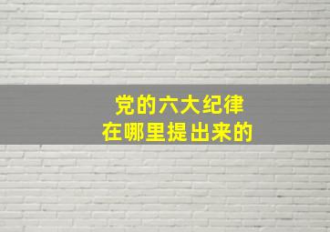 党的六大纪律在哪里提出来的