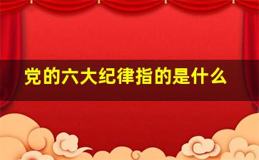 党的六大纪律指的是什么