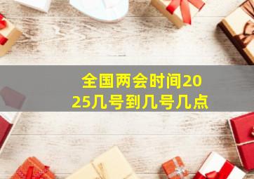 全国两会时间2025几号到几号几点